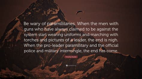 Timothy Snyder Quote: “Be wary of paramilitaries. When the men with guns who have always claimed ...