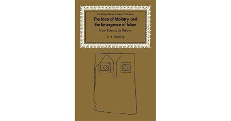 The Idea of Idolatry and the Emergence of Islam: From Polemic to History by G.R. Hawting