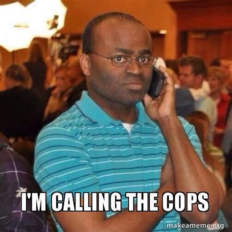 I'm calling the cops Memes - Imgflip