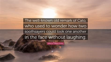 Marcus Tullius Cicero Quote: “The well-known old remark of Cato, who ...