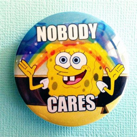 Nobody Cares Spongebob meme - 1.75 inch Badge / Button | Humor | Pinterest | Spongebob, Badges ...