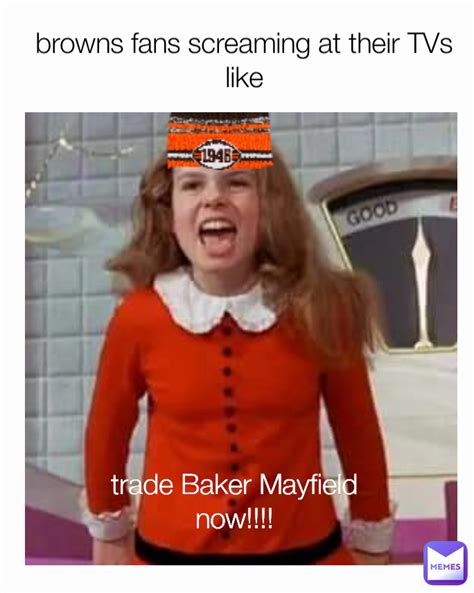 trade Baker Mayfield now!!!! browns fans screaming at their TVs like | @cubbyboy941 | Memes