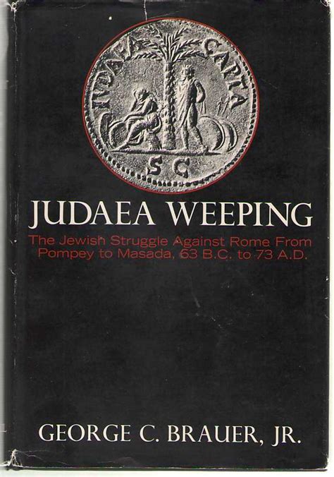 Judaea Weeping The Jewish Struggle Against Rome from Pompey to Masada, 63 B. C. to A. D. 73