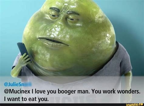 @Mucinex I love you booger man. You work wonders. I want to eat you ...