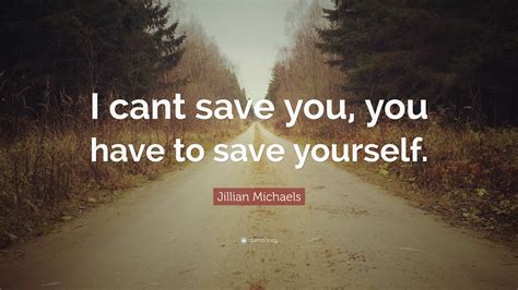 Jillian Michaels Quote: “I cant save you, you have to save yourself.”