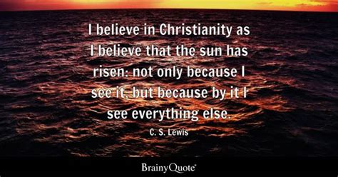 C. S. Lewis - I believe in Christianity as I believe that...