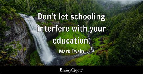 Don't let schooling interfere with your education. - Mark Twain ...