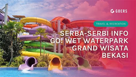 Serba-serbi Info Go! Wet Waterpark Grand Wisata Bekasi