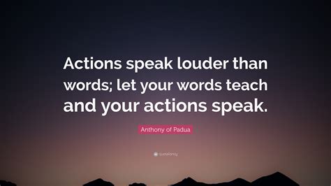 Anthony of Padua Quote: “Actions speak louder than words; let your words teach and your actions ...