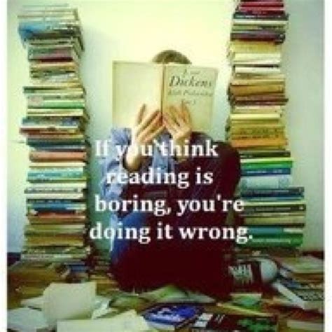 If you think it's boring you are going it wrong. | Reading books quotes, Book lovers, Books to read