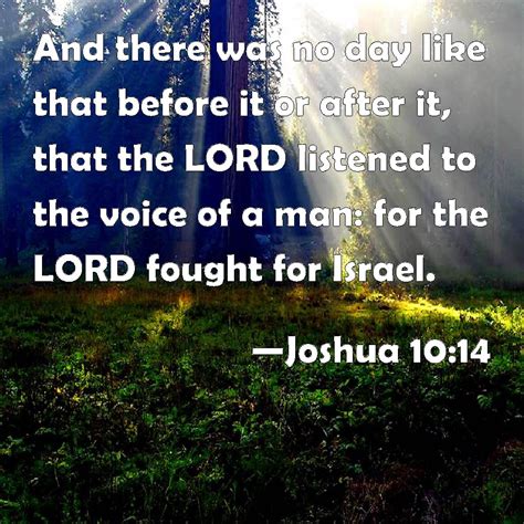 Joshua 10:14 And there was no day like that before it or after it, that the LORD listened to the ...