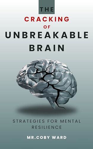 The Cracking of Unbreakable Brain book: Strategies for Mental Resilience by Mr Coby Ward | Goodreads