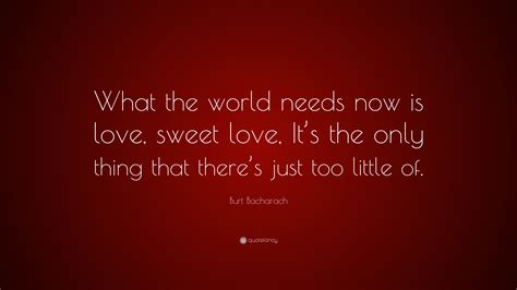 Burt Bacharach Quote: “What the world needs now is love, sweet love, It ...