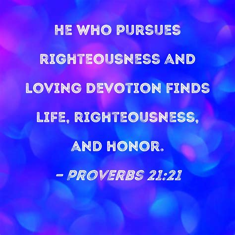 Proverbs 21:21 He who pursues righteousness and loving devotion finds life, righteousness, and ...