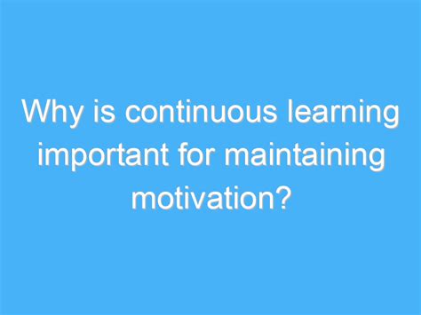 Why is continuous learning important for maintaining motivation? - A.B. Motivation