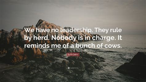 Bud Grant Quote: “We have no leadership. They rule by herd. Nobody is in charge. It reminds me ...