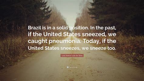 Luiz Inacio Lula da Silva Quote: “Brazil is in a solid position. In the ...