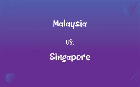 Malaysia vs. Singapore: What’s the Difference?