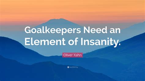 Oliver Kahn Quote: “Goalkeepers Need an Element of Insanity.”