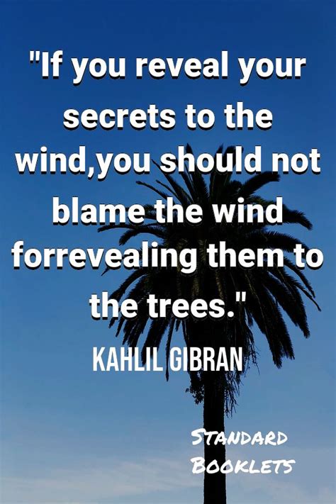 If you reveal your secrets to the windyou should not blame the wind forrevealing them to the ...