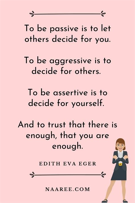 One of the best quotes about being assertive is from Edith Eva Eger ...