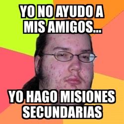 Meme Friki - Yo no ayudo a mis amigos... Yo hago misiones secundarias ...