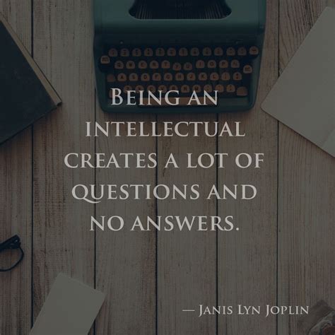 Being an intellectual creates a lot of questions and no answers. — Janis Lyn Joplin Joplin, Food ...