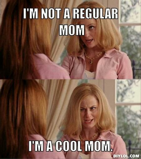 Mean girls -- I'm not a regular mom, I'm a cool mom! | memes y mas | Pinterest