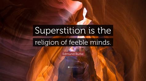 Edmund Burke Quote: “Superstition is the religion of feeble minds.”