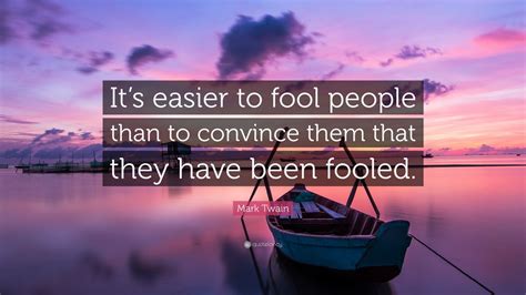 Mark Twain Quote: “It’s easier to fool people than to convince them that they have been fooled ...