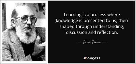 Paulo Freire quote: Learning is a process where knowledge is presented ...