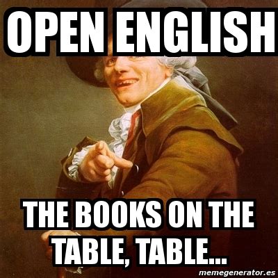 Meme Joseph Ducreux - oPEN ENGLISH tHE BOOKS ON THE TABLE, TABLE... - 470834