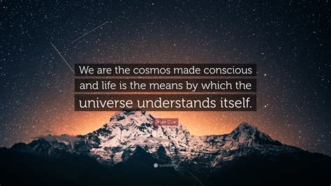 Brian Cox Quote: “We are the cosmos made conscious and life is the ...