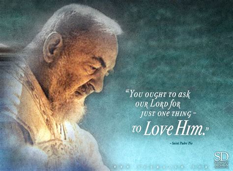 www.Schmalen.com "you ought to ask our Lord for just one thing – to love Him." – Saint Padre Pio ...