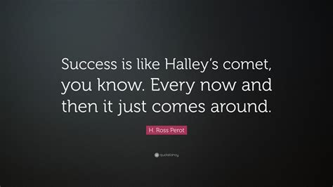 H. Ross Perot Quote: “Success is like Halley’s comet, you know. Every ...