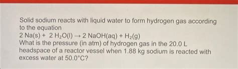 Solved Solid sodium reacts with liquid water to form | Chegg.com