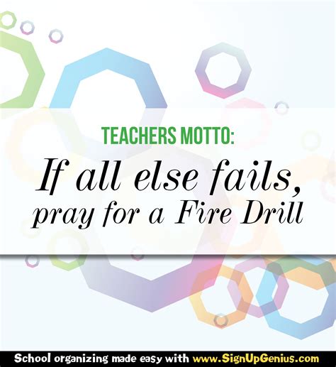 Teachers Motto: If all else fails, pray for a fire drill. # ...