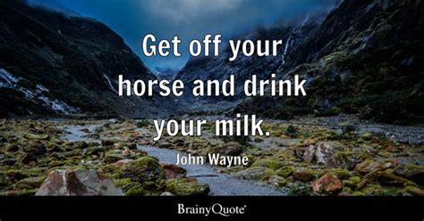 John Wayne - Get off your horse and drink your milk.