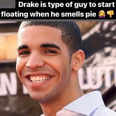 Drake is type of guy to start floating when he smells pie - iFunny