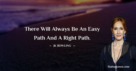 There will always be an easy path and a right path. - J. K. Rowling quotes