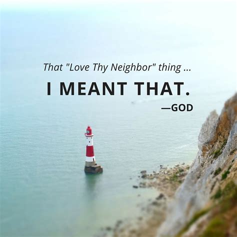 QUOTE: "That 'Love Thy Neighbor' thing ... I meant that." --God | Neighbor quotes, Love thy ...