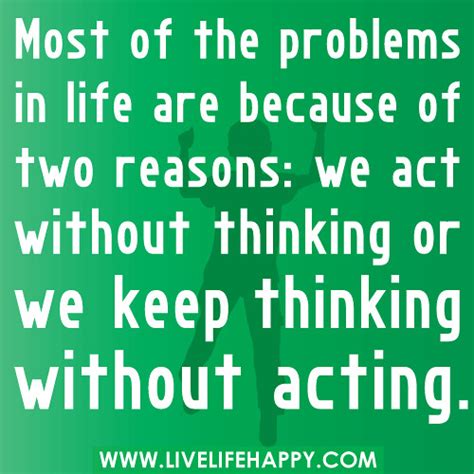 "Most of the problems in life are because of two reasons: we act ...