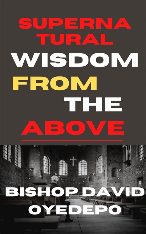 SUPERNATURAL WISDOM FROM ABOVE : JAMES 1:5 by Bishop David Oyedepo | Goodreads