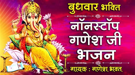 बुधवार भक्ति : नॉनस्टॉप गणेश जी के भजन : गणेश भजन : Nonstop Ganesh Ji ...