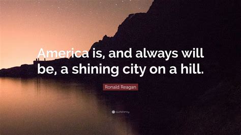 Ronald Reagan Quote: “America is, and always will be, a shining city on ...