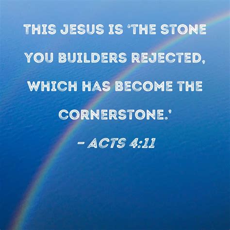 Acts 4:11 This Jesus is 'the stone you builders rejected, which has become the cornerstone.'