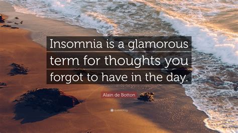 Alain de Botton Quote: “Insomnia is a glamorous term for thoughts you forgot to have in the day ...