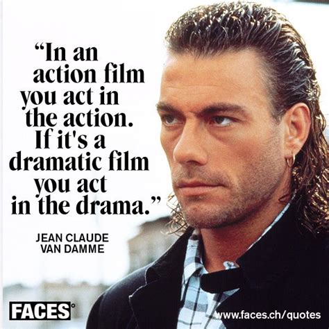 Funny quote by Jean Claude Van Damme: In an action film you act in the action. If it's a ...