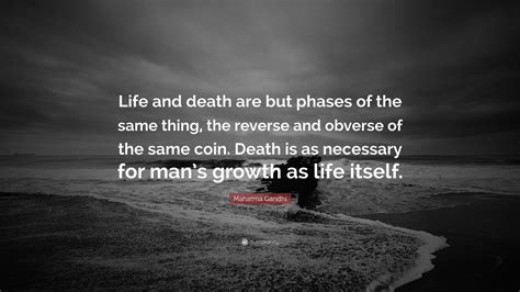 Mahatma Gandhi Quote: “Life and death are but phases of the same thing, the reverse and obverse ...