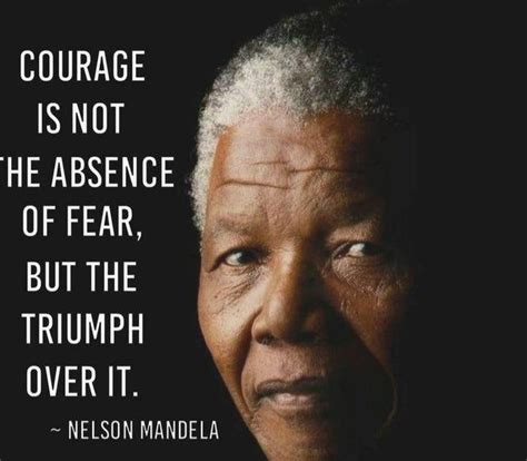 "Courage is not absence of fear,but the triumph over it." - Nelson ...